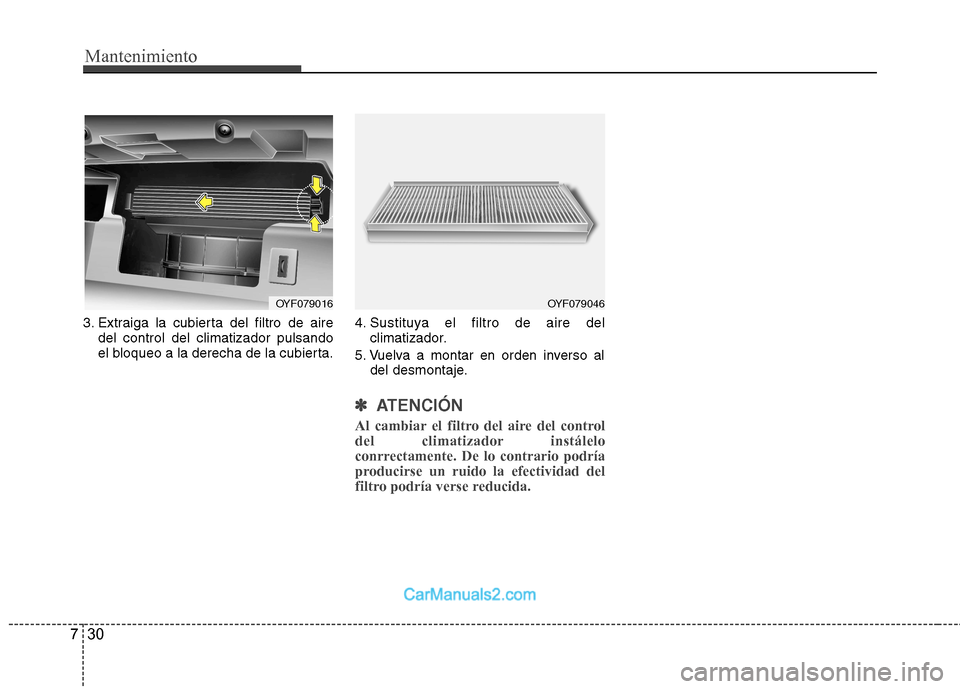 Hyundai Sonata Mantenimiento
30
7
3. Extraiga la cubierta del filtro de aire
del control del climatizador pulsando
el bloqueo a la derecha de la cubierta. 4. Sustituya el filtro de aire del
climatizador.
5. Vuelva Hyundai Sonata Mantenimiento
30
7
3. Extraiga la cubierta del filtro de aire
del control del climatizador pulsando
el bloqueo a la derecha de la cubierta. 4. Sustituya el filtro de aire del
climatizador.
5. Vuelva