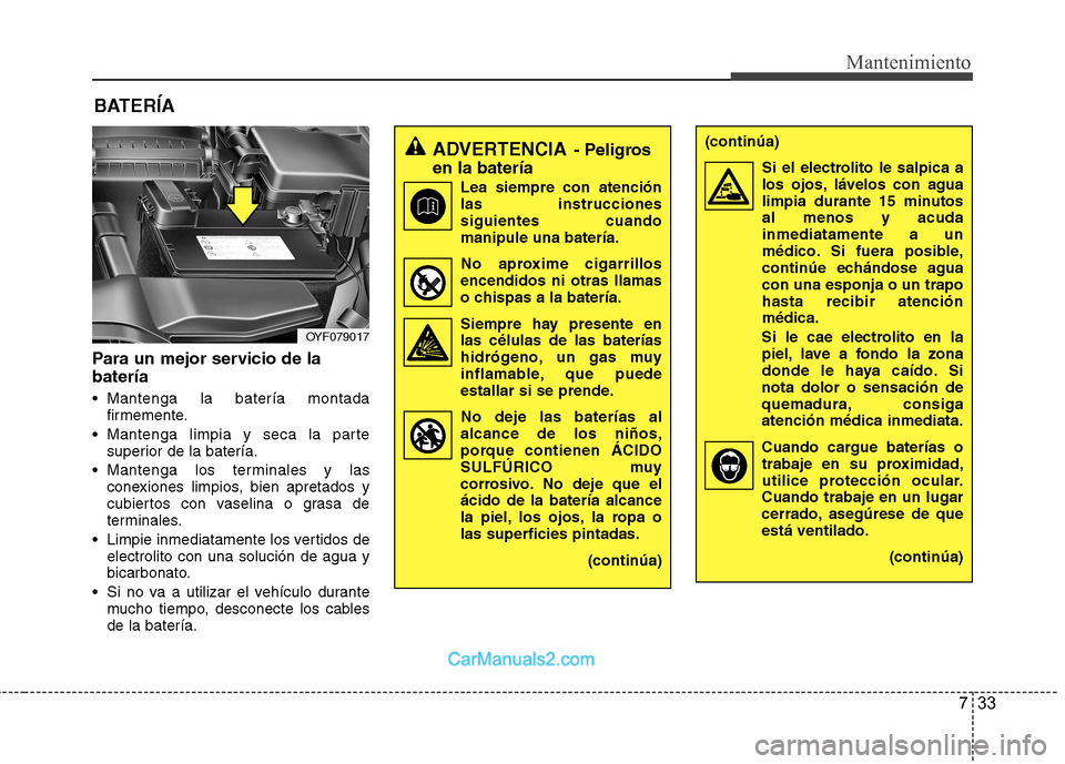 Hyundai Sonata 733
Mantenimiento
BATERÍA
Para un mejor servicio de la batería
Mantenga la batería montada firmemente.
Mantenga limpia y seca la parte superior de la batería.
Mantenga los terminales y las con Hyundai Sonata 733
Mantenimiento
BATERÍA
Para un mejor servicio de la batería
Mantenga la batería montada firmemente.
Mantenga limpia y seca la parte superior de la batería.
Mantenga los terminales y las con