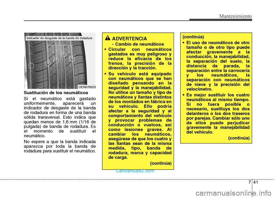 Hyundai Sonata 741
Mantenimiento
Sustitución de los neumáticos Si el neumático está gastado
uniformemente, aparecerá unindicador de desgaste de la banda
de rodadura en forma de una banda
sólida transversal. E Hyundai Sonata 741
Mantenimiento
Sustitución de los neumáticos Si el neumático está gastado
uniformemente, aparecerá unindicador de desgaste de la banda
de rodadura en forma de una banda
sólida transversal. E