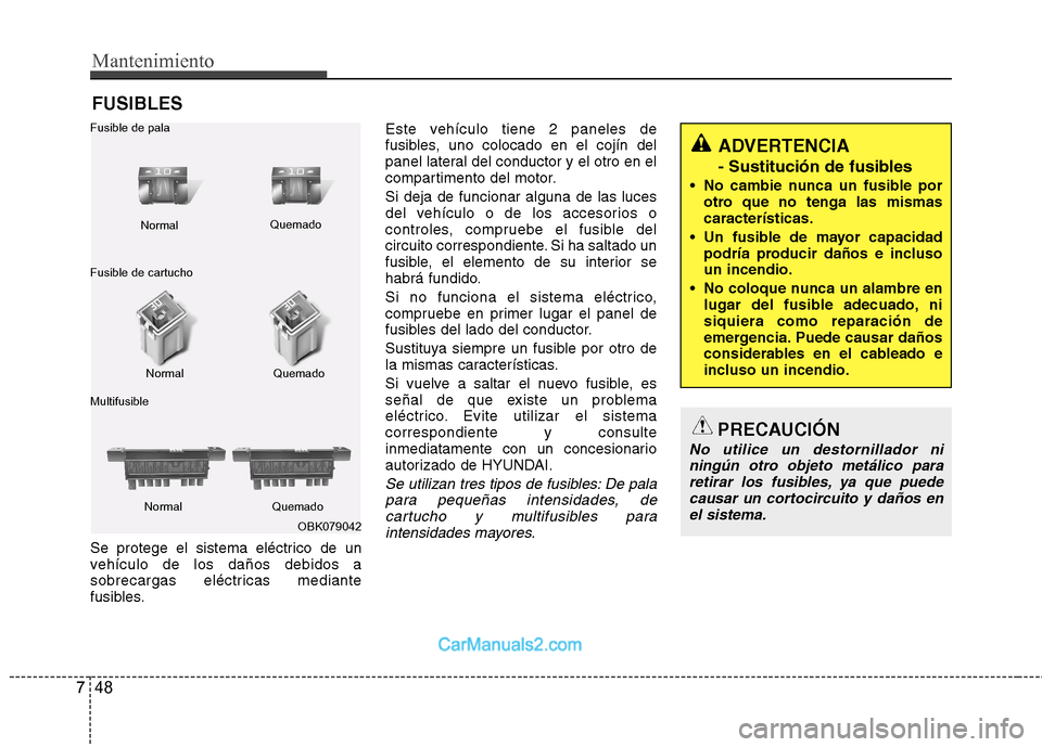 Hyundai Sonata 2011  Manual del propietario (in Spanish) Mantenimiento
48
7
FUSIBLES
Se protege el sistema eléctrico de un 
vehículo de los daños debidos a
sobrecargas eléctricas mediante
fusibles. Este vehículo tiene 2 paneles de
fusibles, uno colocad