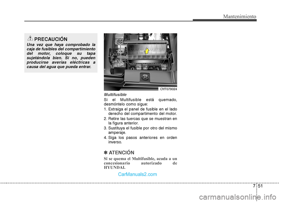 Hyundai Sonata 751
Mantenimiento
Multifusible
Si el Multifusible está quemado, desmóntelo como sigue:
1. Extraiga el panel de fusible en el ladoderecho del compartimento del motor.
2. Retire las tuercas que se mu Hyundai Sonata 751
Mantenimiento
Multifusible
Si el Multifusible está quemado, desmóntelo como sigue:
1. Extraiga el panel de fusible en el ladoderecho del compartimento del motor.
2. Retire las tuercas que se mu