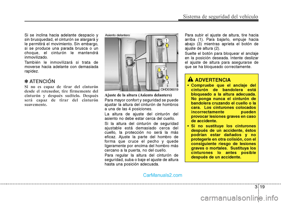 Hyundai Sonata 2011  Manual del propietario (in Spanish) 319
Sistema de seguridad del vehículo
Si se inclina hacia adelante despacio y 
sin brusquedad, el cinturón se alargará y
le permitirá el movimiento. Sin embargo,
si se produce una parada brusca o 