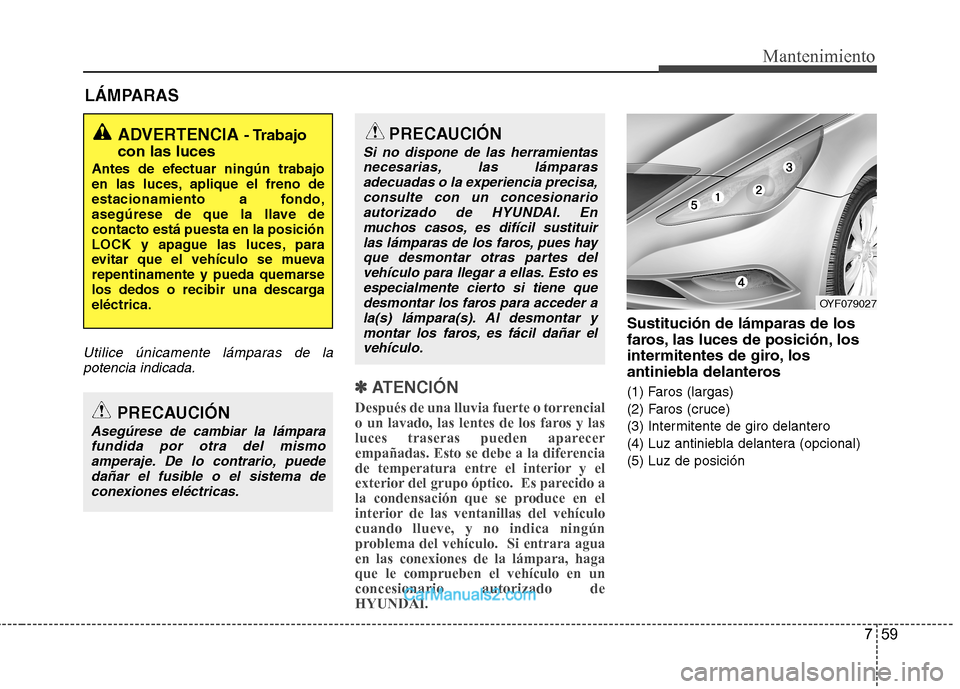 Hyundai Sonata 759
Mantenimiento
LÁMPARAS
Utilice únicamente lámparas de lapotencia indicada.
✽✽
ATENCIÓN
Después de una lluvia fuerte o torrencial
o un lavado, las lentes de los faros y las
luces trase Hyundai Sonata 759
Mantenimiento
LÁMPARAS
Utilice únicamente lámparas de lapotencia indicada.
✽✽
ATENCIÓN
Después de una lluvia fuerte o torrencial
o un lavado, las lentes de los faros y las
luces trase