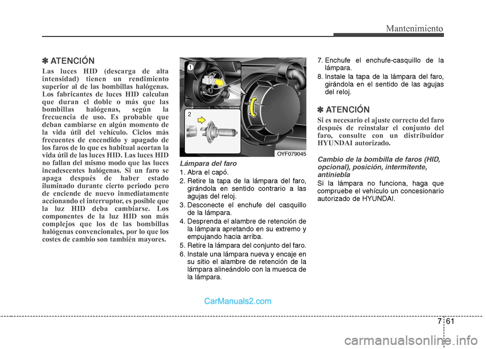 Hyundai Sonata 761
Mantenimiento
✽✽
ATENCIÓN
Las luces HID (descarga de alta
intensidad) tienen un rendimiento
superior al de las bombillas halógenas.Los fabricantes de luces HID calculanque duran el doble Hyundai Sonata 761
Mantenimiento
✽✽
ATENCIÓN
Las luces HID (descarga de alta
intensidad) tienen un rendimiento
superior al de las bombillas halógenas.Los fabricantes de luces HID calculanque duran el doble