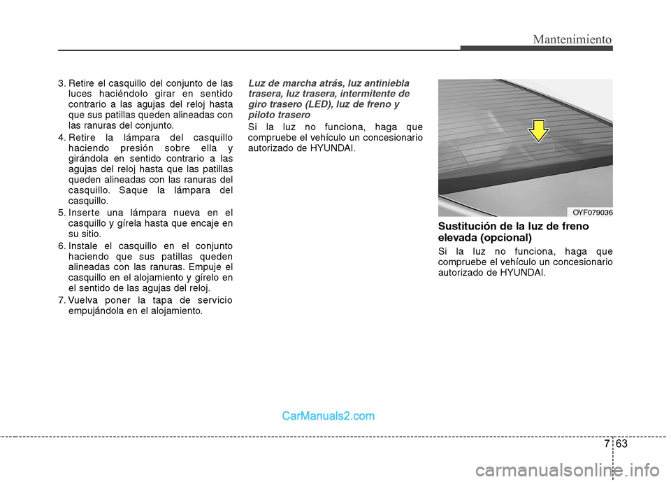 Hyundai Sonata 763
Mantenimiento
3. Retire el casquillo del conjunto de lasluces haciéndolo girar en sentido
contrario a las agujas del reloj hastaque sus patillas queden alineadas con
las ranuras del conjunto.
4. Hyundai Sonata 763
Mantenimiento
3. Retire el casquillo del conjunto de lasluces haciéndolo girar en sentido
contrario a las agujas del reloj hastaque sus patillas queden alineadas con
las ranuras del conjunto.
4.