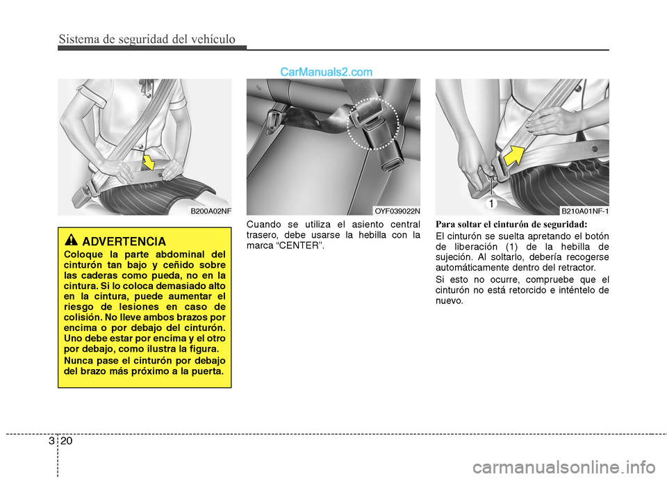 Hyundai Sonata 2011  Manual del propietario (in Spanish) Sistema de seguridad del vehículo
20
3
Cuando se utiliza el asiento central 
trasero, debe usarse la hebilla con lamarca “CENTER”. Para soltar el cinturón de seguridad: El cinturón se suelta ap