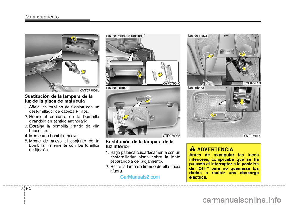 Hyundai Sonata 2011  Manual del propietario (in Spanish) Mantenimiento
64
7
Sustitución de la lámpara de la luz de la placa de matrícula 
1. Afloje los tornillos de fijación con un
destornillador de cabeza Philips.
2. Retire el conjunto de la bombilla g