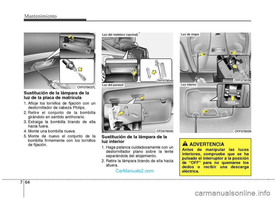 Hyundai Sonata Mantenimiento
64
7
Sustitución de la lámpara de la luz de la placa de matrícula
1. Afloje los tornillos de fijación con un
destornillador de cabeza Philips.
2. Retire el conjunto de la bombilla g Hyundai Sonata Mantenimiento
64
7
Sustitución de la lámpara de la luz de la placa de matrícula
1. Afloje los tornillos de fijación con un
destornillador de cabeza Philips.
2. Retire el conjunto de la bombilla g