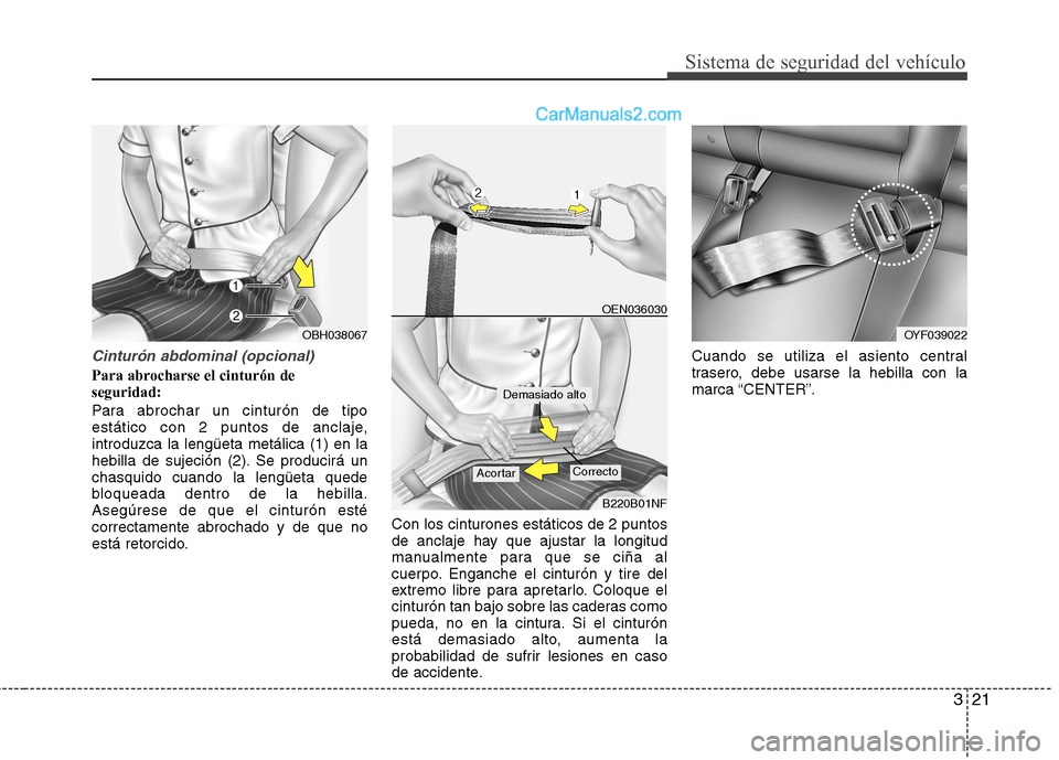 Hyundai Sonata 2011  Manual del propietario (in Spanish) 321
Sistema de seguridad del vehículo
Cinturón abdominal (opcional)
Para abrocharse el cinturón de seguridad: 
Para abrochar un cinturón de tipo 
estático con 2 puntos de anclaje,introduzca la le