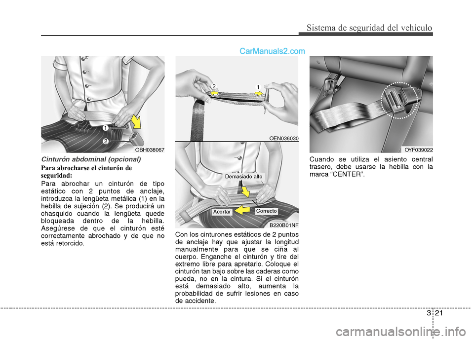 Hyundai Sonata 321
Sistema de seguridad del vehículo
Cinturón abdominal (opcional)
Para abrocharse el cinturón de seguridad:
Para abrochar un cinturón de tipo
estático con 2 puntos de anclaje,introduzca la le Hyundai Sonata 321
Sistema de seguridad del vehículo
Cinturón abdominal (opcional)
Para abrocharse el cinturón de seguridad:
Para abrochar un cinturón de tipo
estático con 2 puntos de anclaje,introduzca la le