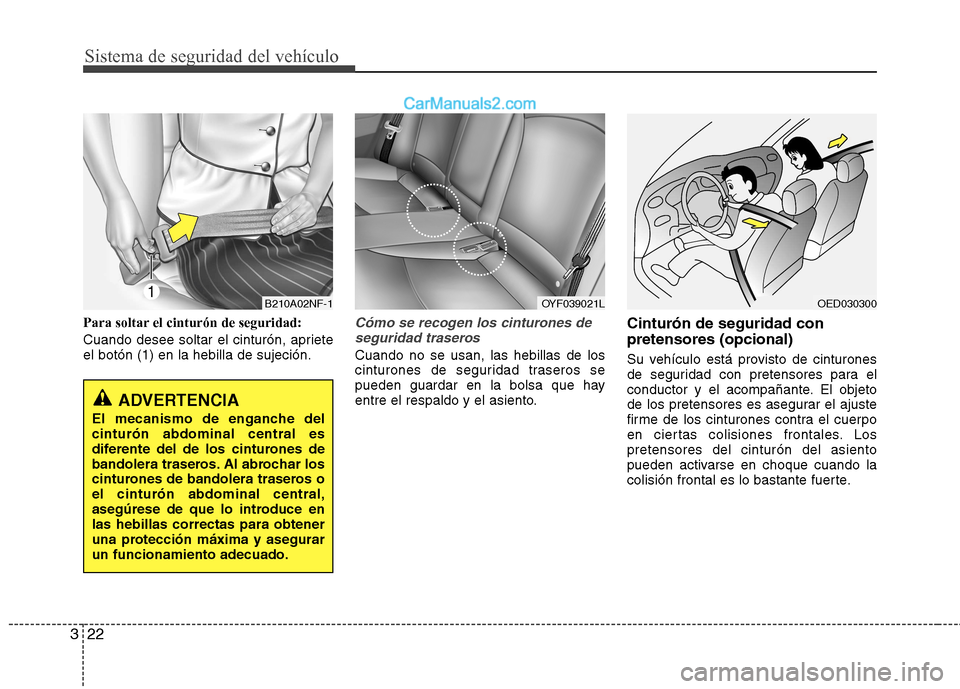 Hyundai Sonata Sistema de seguridad del vehículo
22
3
Para soltar el cinturón de seguridad:
Cuando desee soltar el cinturón, apriete el botón (1) en la hebilla de sujeción.Cómo se recogen los cinturones de
se Hyundai Sonata Sistema de seguridad del vehículo
22
3
Para soltar el cinturón de seguridad:
Cuando desee soltar el cinturón, apriete el botón (1) en la hebilla de sujeción.Cómo se recogen los cinturones de
se