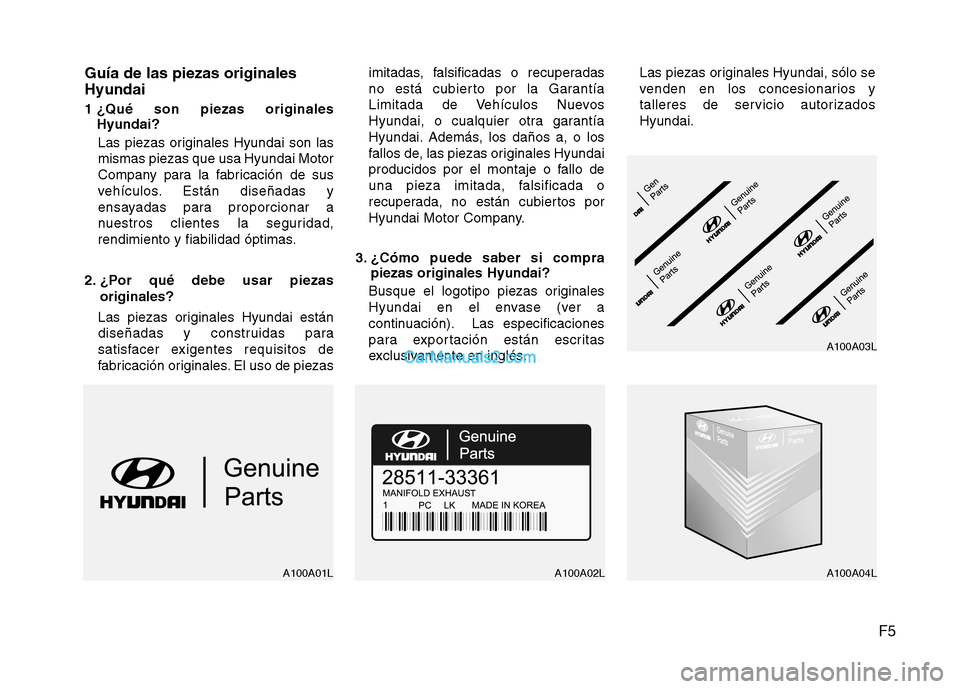 Hyundai Sonata 2011  Manual del propietario (in Spanish) F5
Guía de las piezas originales Hyundai 
1 ¿Qué son piezas originales
Hyundai?
Las piezas originales Hyundai son las mismas piezas que usa Hyundai Motor
Company para la fabricación de sus
vehícu