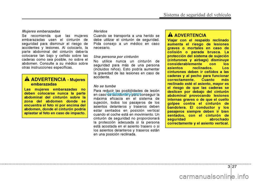 Hyundai Sonata 2011  Manual del propietario (in Spanish) 327
Sistema de seguridad del vehículo
Mujeres embarazadas
Se recomienda que las mujeres 
embarazadas usen el cinturón de
seguridad para disminuir el riesgo de
accidentes y lesiones. Al colocarlo, la