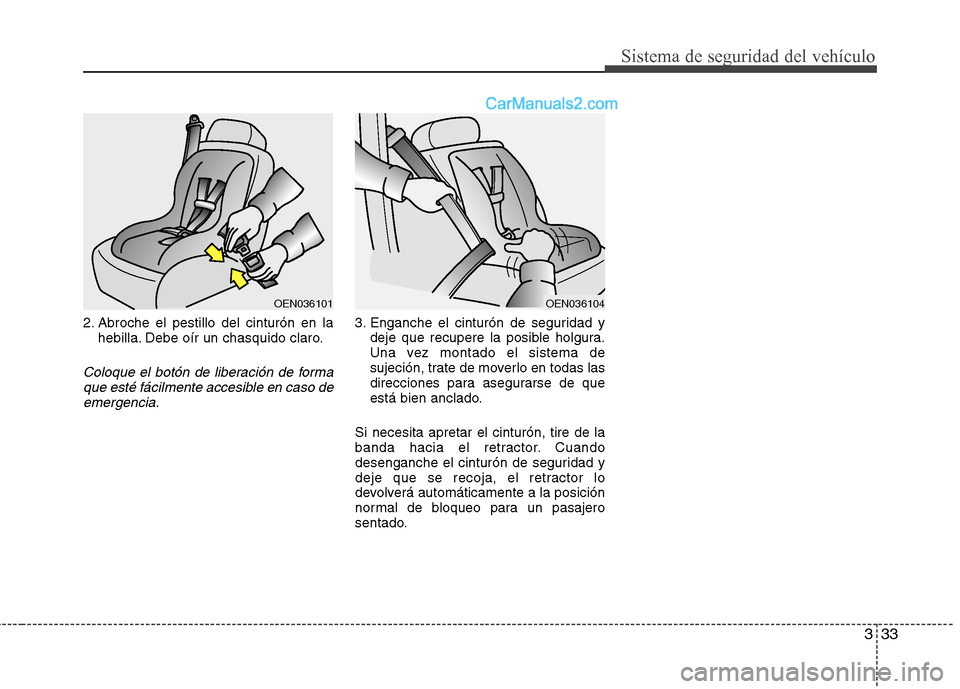 Hyundai Sonata 333
Sistema de seguridad del vehículo
2. Abroche el pestillo del cinturón en lahebilla. Debe oír un chasquido claro.
Coloque el botón de liberación de forma
que esté fácilmente accesible en cas