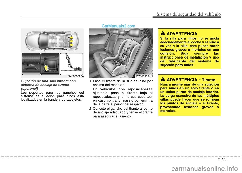 Hyundai Sonata 335
Sistema de seguridad del vehículo
Sujeción de una silla infantil consistema de anclaje de tirante(opcional)
Los soportes para los ganchos del
sistema de sujeción para niños está
localizados Hyundai Sonata 335
Sistema de seguridad del vehículo
Sujeción de una silla infantil consistema de anclaje de tirante(opcional)
Los soportes para los ganchos del
sistema de sujeción para niños está
localizados