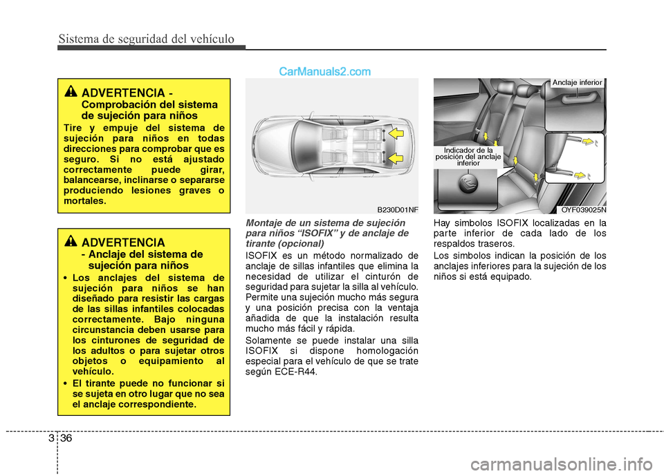 Hyundai Sonata 2011  Manual del propietario (in Spanish) Sistema de seguridad del vehículo
36
3
Montaje de un sistema de sujeción
para niños “ISOFIX” y de anclaje de tirante (opcional)
ISOFIX es un método normalizado de 
anclaje de sillas infantiles