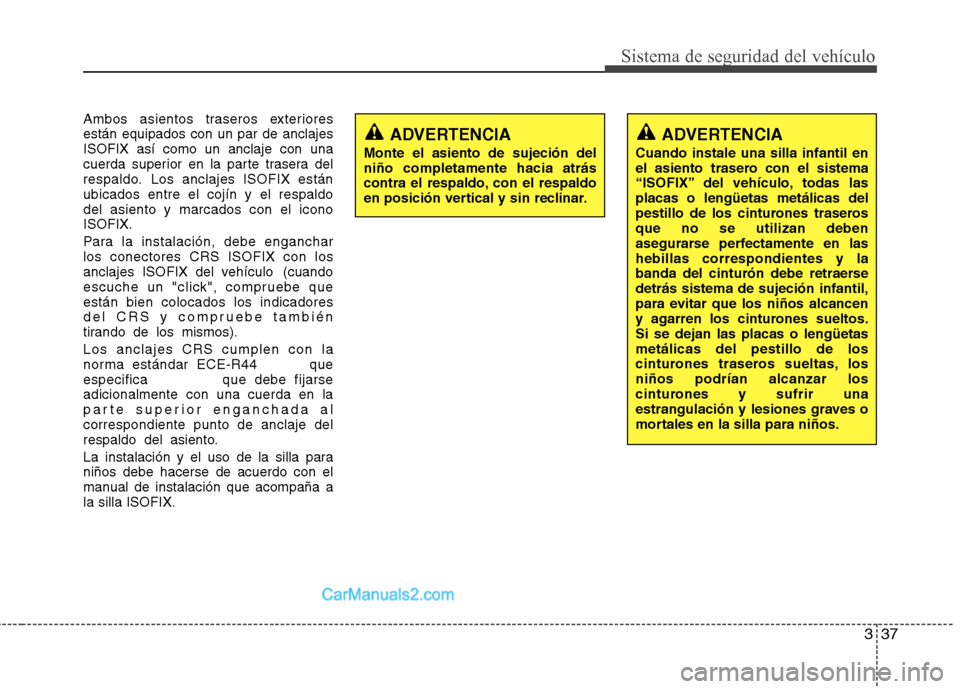 Hyundai Sonata 2011  Manual del propietario (in Spanish) 337
Sistema de seguridad del vehículo
Ambos asientos traseros exteriores están equipados con un par de anclajesISOFIX así como un anclaje con una
cuerda superior en la parte trasera del
respaldo. L