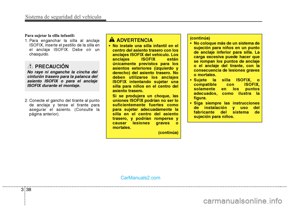 Hyundai Sonata 2011  Manual del propietario (in Spanish) Sistema de seguridad del vehículo
38
3
Para sujetar la silla infantil: 
1. Para enganchar la silla al anclaje
ISOFIX, inserte el pestillo de la silla en 
el anclaje ISOFIX. Debe oír un
chasquido.
2.