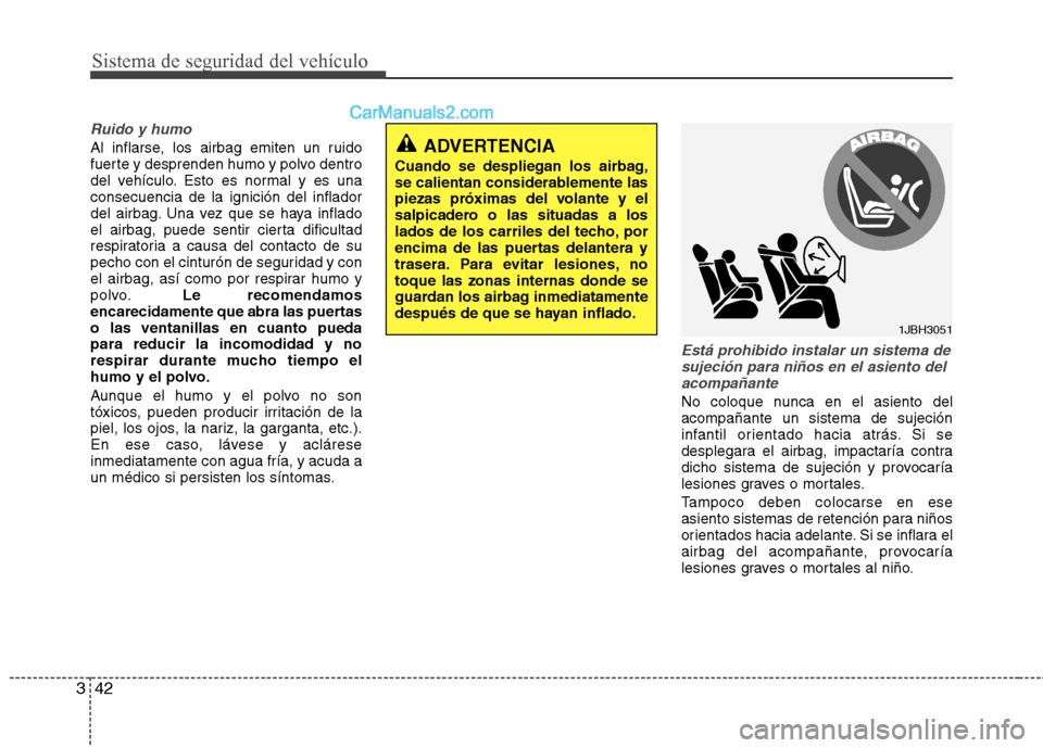 Hyundai Sonata 2011  Manual del propietario (in Spanish) Sistema de seguridad del vehículo
42
3
Ruido y humo
Al inflarse, los airbag emiten un ruido 
fuerte y desprenden humo y polvo dentro
del vehículo. Esto es normal y es unaconsecuencia de la ignición