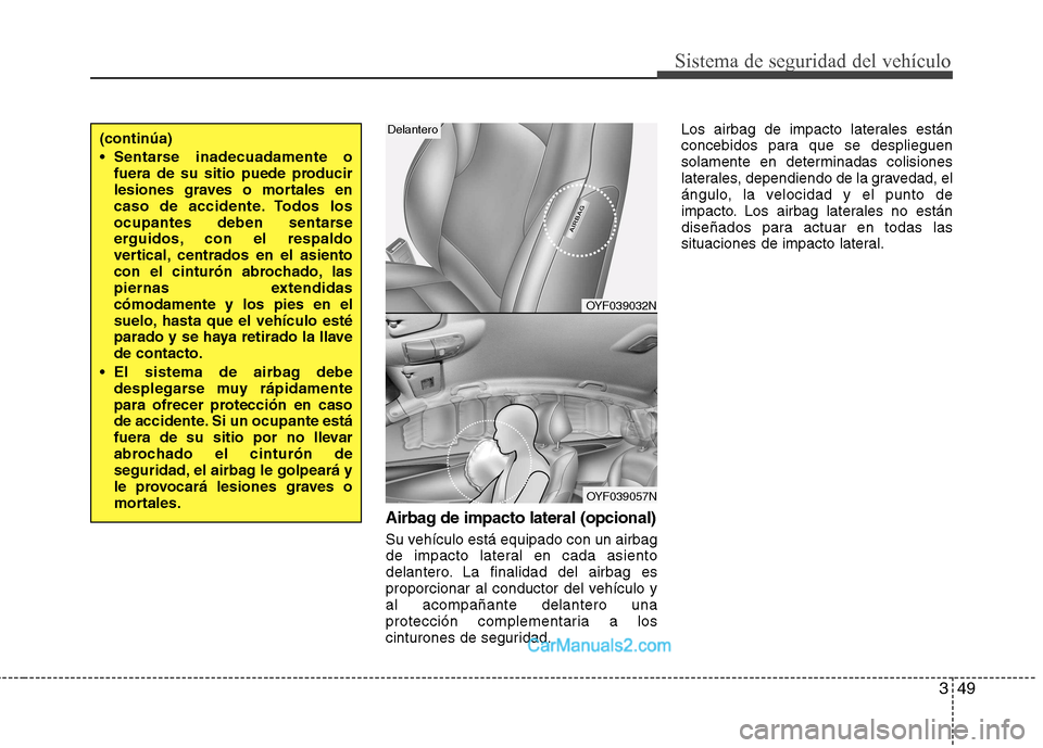 Hyundai Sonata 2011  Manual del propietario (in Spanish) 349
Sistema de seguridad del vehículo
Airbag de impacto lateral (opcional)
Su vehículo está equipado con un airbag 
de impacto lateral en cada asiento
delantero. La finalidad del airbag es
proporci