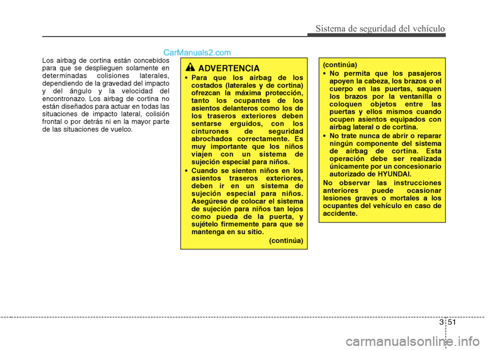 Hyundai Sonata 2011  Manual del propietario (in Spanish) 351
Sistema de seguridad del vehículo
Los airbag de cortina están concebidos 
para que se desplieguen solamente en
determinadas colisiones laterales,
dependiendo de la gravedad del impacto
y del án