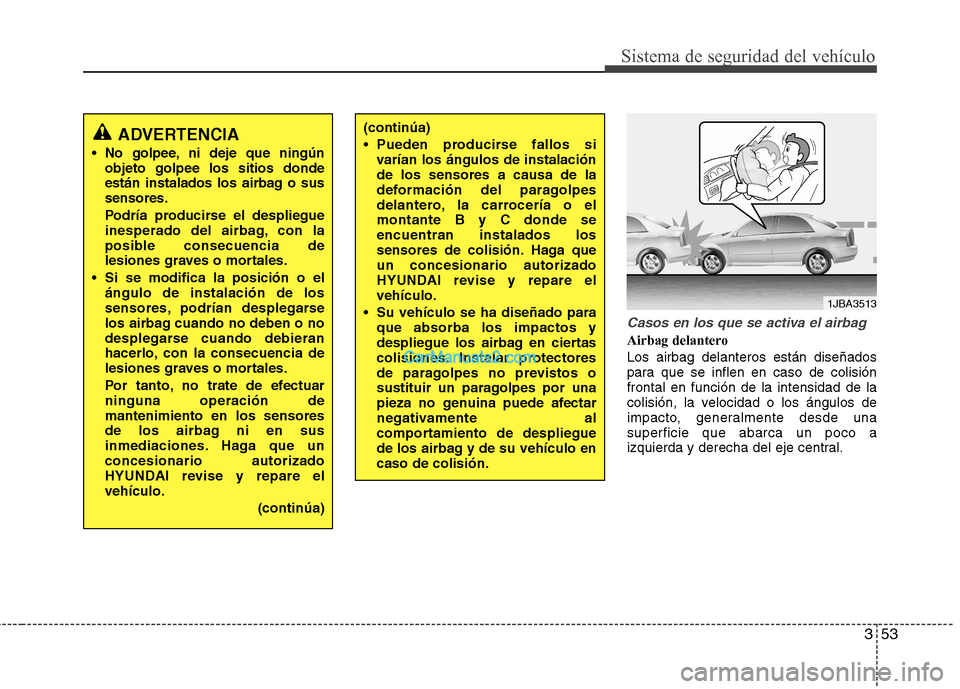 Hyundai Sonata 353
Sistema de seguridad del vehículo
Casos en los que se activa el airbag
Airbag delantero Los airbag delanteros están diseñados
para que se inflen en caso de colisiónfrontal en función de la i Hyundai Sonata 353
Sistema de seguridad del vehículo
Casos en los que se activa el airbag
Airbag delantero Los airbag delanteros están diseñados
para que se inflen en caso de colisiónfrontal en función de la i