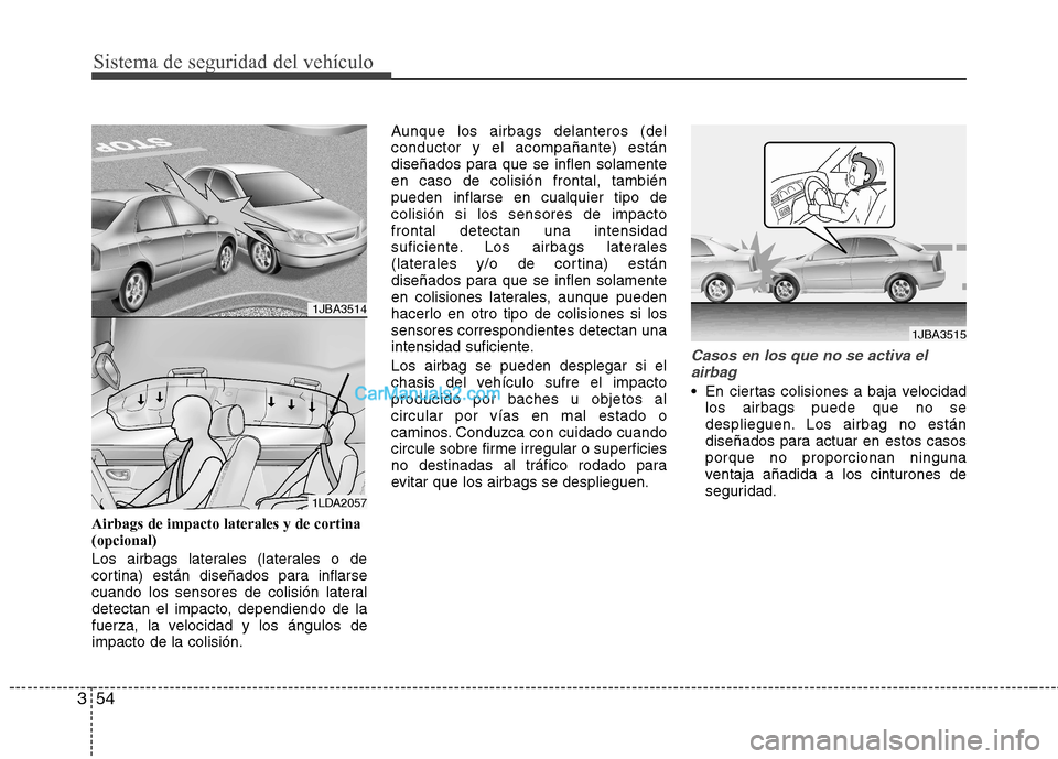 Hyundai Sonata 2011  Manual del propietario (in Spanish) Sistema de seguridad del vehículo
54
3
Airbags de impacto laterales y de cortina (opcional) 
Los airbags laterales (laterales o de 
cortina) están diseñados para inflarse
cuando los sensores de col