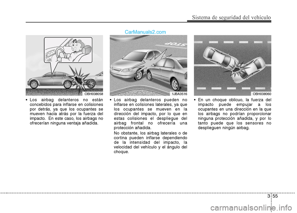 Hyundai Sonata 2011  Manual del propietario (in Spanish) 355
Sistema de seguridad del vehículo
 Los airbag delanteros no estánconcebidos para inflarse en colisiones 
por detrás, ya que los ocupantes se
mueven hacia atrás por la fuerza del
impacto. En es