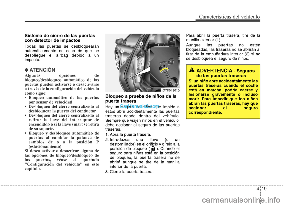 Hyundai Sonata 2011  Manual del propietario (in Spanish) 419
Características del vehículo
Sistema de cierre de las puertas con detector de impactos  
Todas las puertas se desbloquearán automáticamente en caso de que sedespliegue el airbag debido a un
im