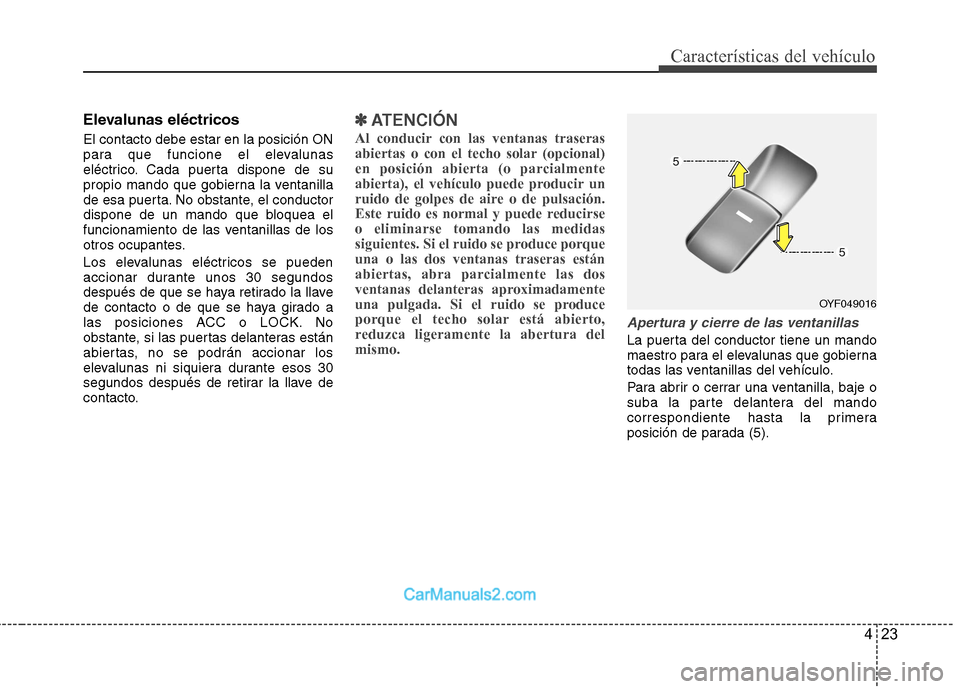 Hyundai Sonata 2011  Manual del propietario (in Spanish) 423
Características del vehículo
Elevalunas eléctricos  El contacto debe estar en la posición ON 
para que funcione el elevalunas
eléctrico. Cada puerta dispone de su
propio mando que gobierna la