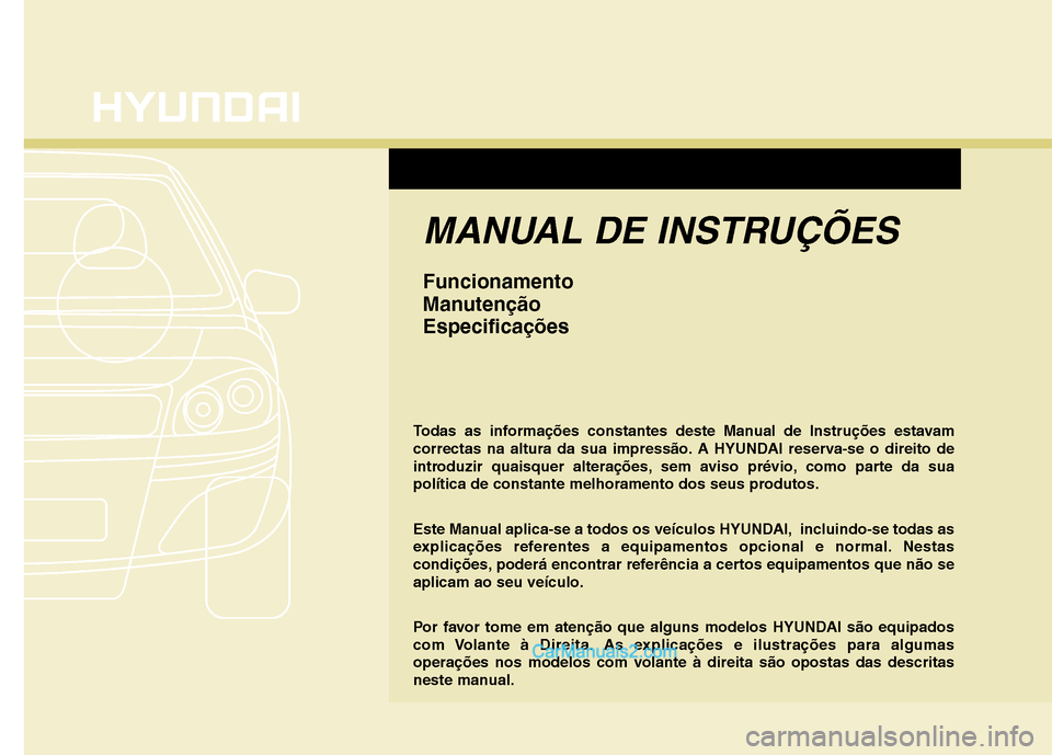 Hyundai Sonata 2011  Manual do proprietário (in Portuguese) MANUAL DE INSTRUÇÕES
Funcionamento 
ManutençãoEspecificações
Todas as informações constantes deste Manual de Instruções estavam 
correctas na altura da sua impressão. A HYUNDAI reserva-se o