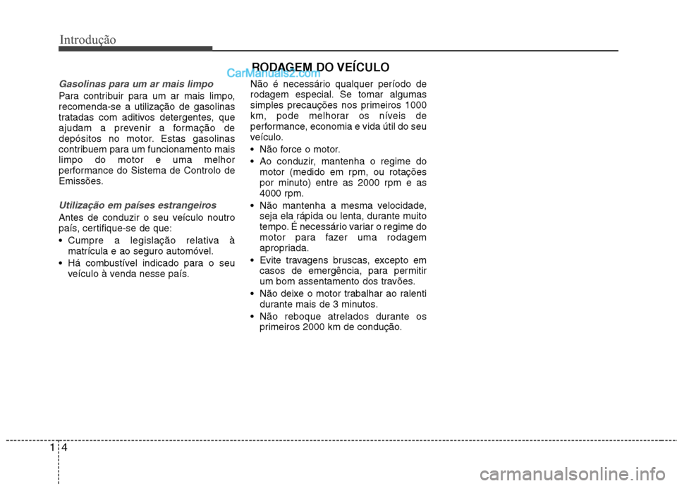 Hyundai Sonata Introdução
4
1
Gasolinas para um ar mais limpo
Para contribuir para um ar mais limpo, recomenda-se a utilização de gasolinas
tratadas com aditivos detergentes, que
ajudam a prevenir a formação d