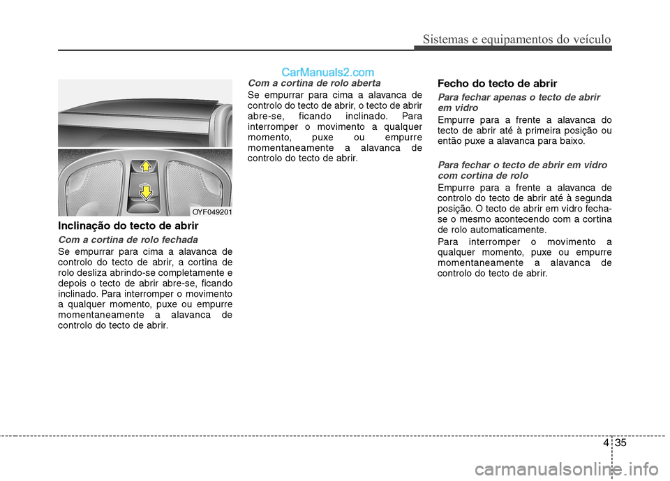Hyundai Sonata 435
Sistemas e equipamentos do veículo
Inclinação do tecto de abrir
Com a cortina de rolo fechada
Se empurrar para cima a alavanca de
controlo do tecto de abrir, a cortina de
rolo desliza abrindo- Hyundai Sonata 435
Sistemas e equipamentos do veículo
Inclinação do tecto de abrir
Com a cortina de rolo fechada
Se empurrar para cima a alavanca de
controlo do tecto de abrir, a cortina de
rolo desliza abrindo-