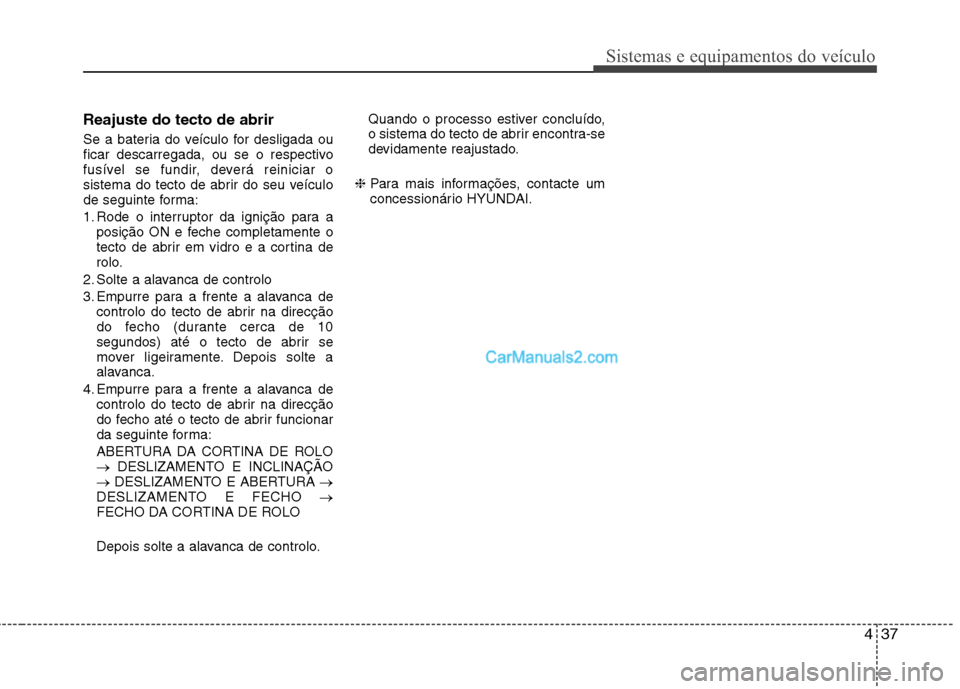 Hyundai Sonata 437
Sistemas e equipamentos do veículo
Reajuste do tecto de abrir
Se a bateria do veículo for desligada ou
ficar descarregada, ou se o respectivo
fusível se fundir, deverá reiniciar o
sistema do Hyundai Sonata 437
Sistemas e equipamentos do veículo
Reajuste do tecto de abrir
Se a bateria do veículo for desligada ou
ficar descarregada, ou se o respectivo
fusível se fundir, deverá reiniciar o
sistema do