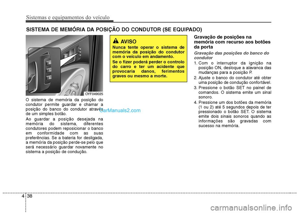 Hyundai Sonata Sistemas e equipamentos do veículo
38
4
O sistema de memória da posição do
condutor permite guardar e chamar a
posição do banco do condutor através
de um simples botão. Ao guardar a posição Hyundai Sonata Sistemas e equipamentos do veículo
38
4
O sistema de memória da posição do
condutor permite guardar e chamar a
posição do banco do condutor através
de um simples botão. Ao guardar a posição