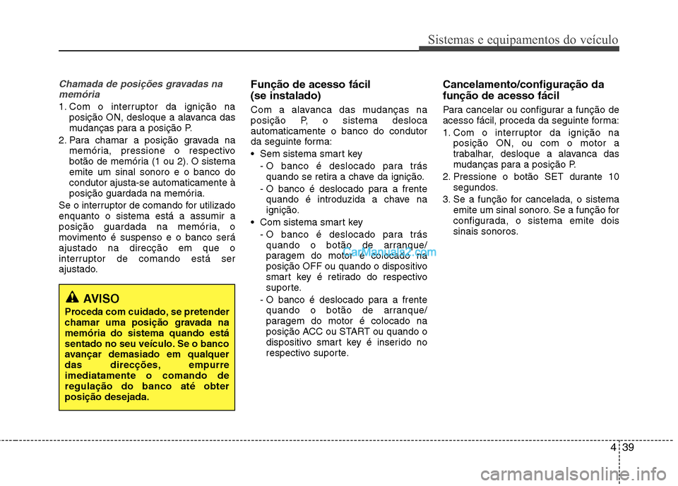 Hyundai Sonata 439
Sistemas e equipamentos do veículo
Chamada de posições gravadas namemória
1. Com o interruptor da ignição na posição ON, desloque a alavanca das
mudanças para a posição P.
2. Para cham Hyundai Sonata 439
Sistemas e equipamentos do veículo
Chamada de posições gravadas namemória
1. Com o interruptor da ignição na posição ON, desloque a alavanca das
mudanças para a posição P.
2. Para cham