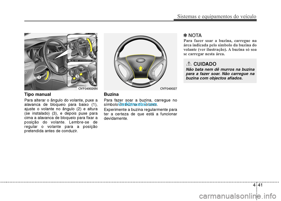 Hyundai Sonata 441
Sistemas e equipamentos do veículo
Tipo manual
Para alterar o ângulo do volante, puxe a
alavanca de bloqueio para baixo (1),
ajuste o volante no ângulo (2) e altura
(se instalado) (3), e depo Hyundai Sonata 441
Sistemas e equipamentos do veículo
Tipo manual
Para alterar o ângulo do volante, puxe a
alavanca de bloqueio para baixo (1),
ajuste o volante no ângulo (2) e altura
(se instalado) (3), e depo
