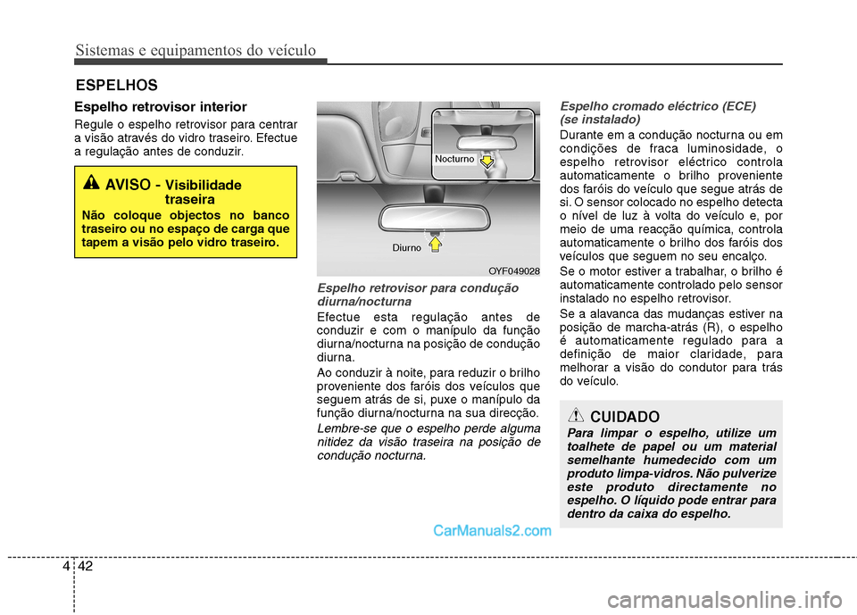 Hyundai Sonata Sistemas e equipamentos do veículo
42
4
Espelho retrovisor interior
Regule o espelho retrovisor para centrar
a visão através do vidro traseiro. Efectue
a regulação antes de conduzir.
Espelho re Hyundai Sonata Sistemas e equipamentos do veículo
42
4
Espelho retrovisor interior
Regule o espelho retrovisor para centrar
a visão através do vidro traseiro. Efectue
a regulação antes de conduzir.
Espelho re