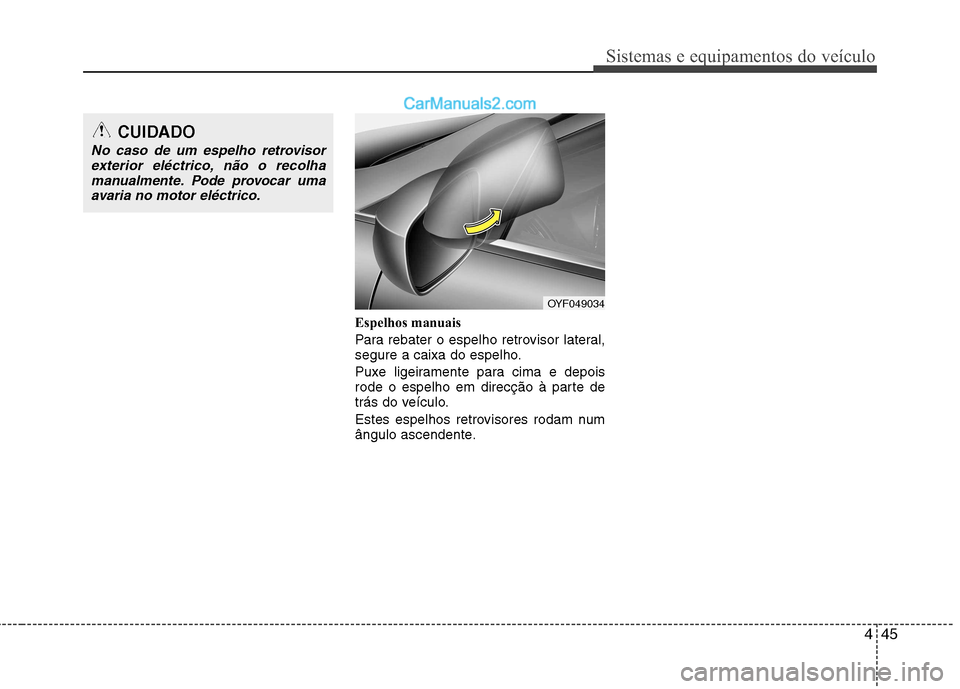 Hyundai Sonata 445
Sistemas e equipamentos do veículo
Espelhos manuais
Para rebater o espelho retrovisor lateral,
segure a caixa do espelho.
Puxe ligeiramente para cima e depois
rode o espelho em direcção à Hyundai Sonata 445
Sistemas e equipamentos do veículo
Espelhos manuais
Para rebater o espelho retrovisor lateral,
segure a caixa do espelho.
Puxe ligeiramente para cima e depois
rode o espelho em direcção à