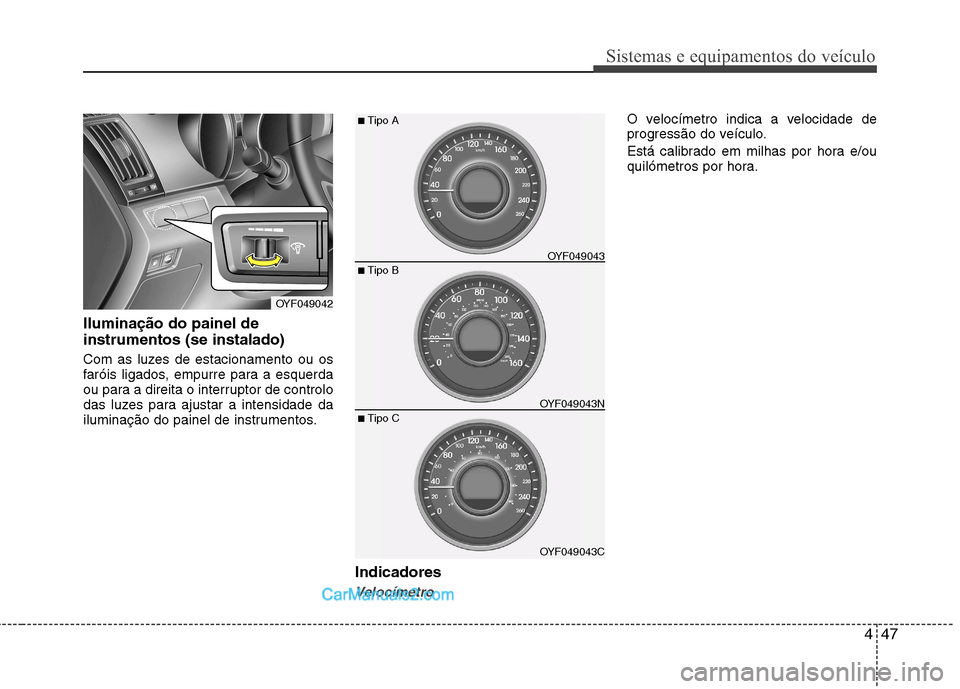 Hyundai Sonata 447
Sistemas e equipamentos do veículo
Iluminação do painel de instrumentos (se instalado)
Com as luzes de estacionamento ou os
faróis ligados, empurre para a esquerda
ou para a direita o interr Hyundai Sonata 447
Sistemas e equipamentos do veículo
Iluminação do painel de instrumentos (se instalado)
Com as luzes de estacionamento ou os
faróis ligados, empurre para a esquerda
ou para a direita o interr