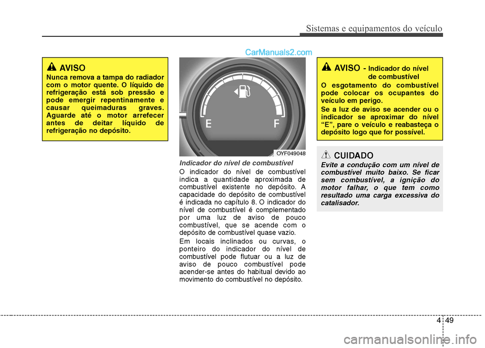 Hyundai Sonata 449
Sistemas e equipamentos do veículo
Indicador do nível de combustível
O indicador do nível de combustível
indica a quantidade aproximada de
combustível existente no depósito. A
capacidade d Hyundai Sonata 449
Sistemas e equipamentos do veículo
Indicador do nível de combustível
O indicador do nível de combustível
indica a quantidade aproximada de
combustível existente no depósito. A
capacidade d