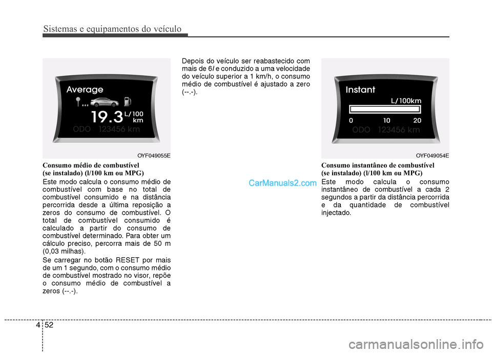 Hyundai Sonata 2011  Manual do proprietário (in Portuguese) Sistemas e equipamentos do veículo
52
4
Consumo médio de combustível  
(se instalado) (l/100 km ou MPG)  Este modo calcula o consumo médio de 
combustível com base no total de
combustível consum