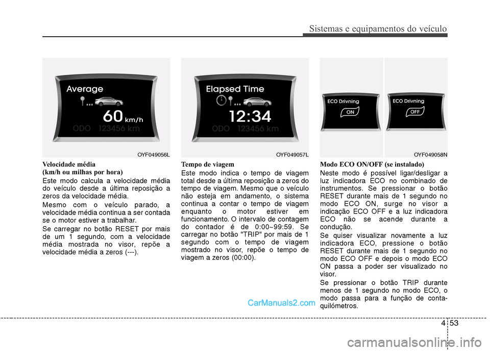 Hyundai Sonata 453
Sistemas e equipamentos do veículo
Velocidade média
(km/h ou milhas por hora)
Este modo calcula a velocidade média
do veículo desde a última reposição a
zeros da velocidade média.
Me Hyundai Sonata 453
Sistemas e equipamentos do veículo
Velocidade média
(km/h ou milhas por hora)
Este modo calcula a velocidade média
do veículo desde a última reposição a
zeros da velocidade média.
Me