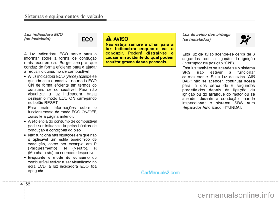 Hyundai Sonata Sistemas e equipamentos do veículo
56
4
Luz indicadora ECO 
(se instalado)
A luz indicadora ECO serve para o 
informar sobre a forma de condução
mais económica. Surge sempre que
conduz de forma ef