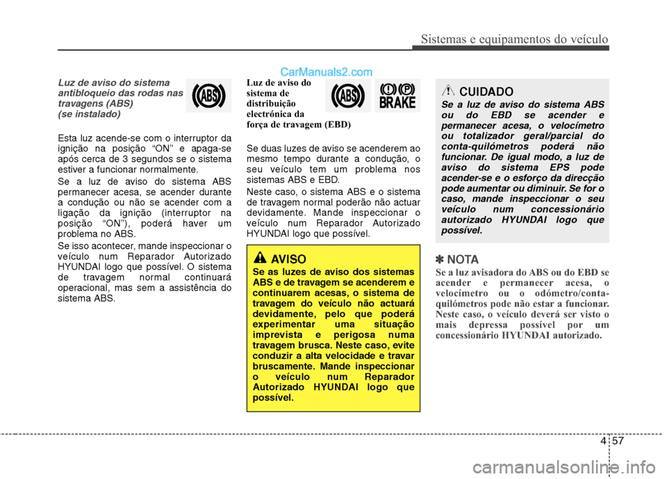 Hyundai Sonata 2011  Manual do proprietário (in Portuguese) 457
Sistemas e equipamentos do veículo
Luz de aviso do sistemaantibloqueio das rodas nastravagens (ABS) (se instalado)
Esta luz acende-se com o interruptor da 
ignição na posição “ON” e apaga