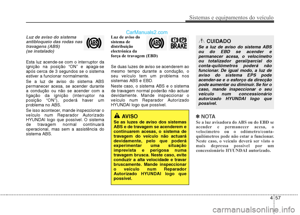 Hyundai Sonata 457
Sistemas e equipamentos do veículo
Luz de aviso do sistemaantibloqueio das rodas nastravagens (ABS) (se instalado)
Esta luz acende-se com o interruptor da
ignição na posição “ON” e apaga Hyundai Sonata 457
Sistemas e equipamentos do veículo
Luz de aviso do sistemaantibloqueio das rodas nastravagens (ABS) (se instalado)
Esta luz acende-se com o interruptor da
ignição na posição “ON” e apaga