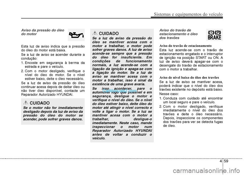 Hyundai Sonata 459
Sistemas e equipamentos do veículo
CUIDADO
Se a luz de aviso da pressão doóleo se mantiver acesa com o
motor a trabalhar, o motor podesofrer graves danos. A luz de avisoacende-se sempre que a p Hyundai Sonata 459
Sistemas e equipamentos do veículo
CUIDADO
Se a luz de aviso da pressão doóleo se mantiver acesa com o
motor a trabalhar, o motor podesofrer graves danos. A luz de avisoacende-se sempre que a p