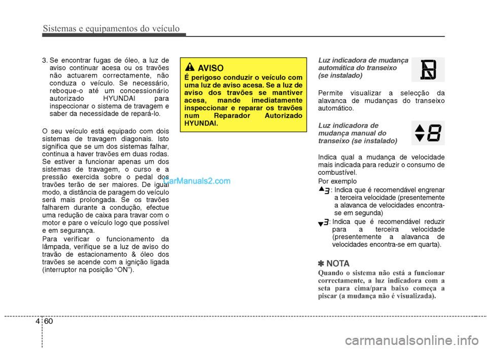 Hyundai Sonata Sistemas e equipamentos do veículo
60
4
3. Se encontrar fugas de óleo, a luz de
aviso continuar acesa ou os travões
não actuarem correctamente, não
conduza o veículo. Se necessário,
reboque-o Hyundai Sonata Sistemas e equipamentos do veículo
60
4
3. Se encontrar fugas de óleo, a luz de
aviso continuar acesa ou os travões
não actuarem correctamente, não
conduza o veículo. Se necessário,
reboque-o