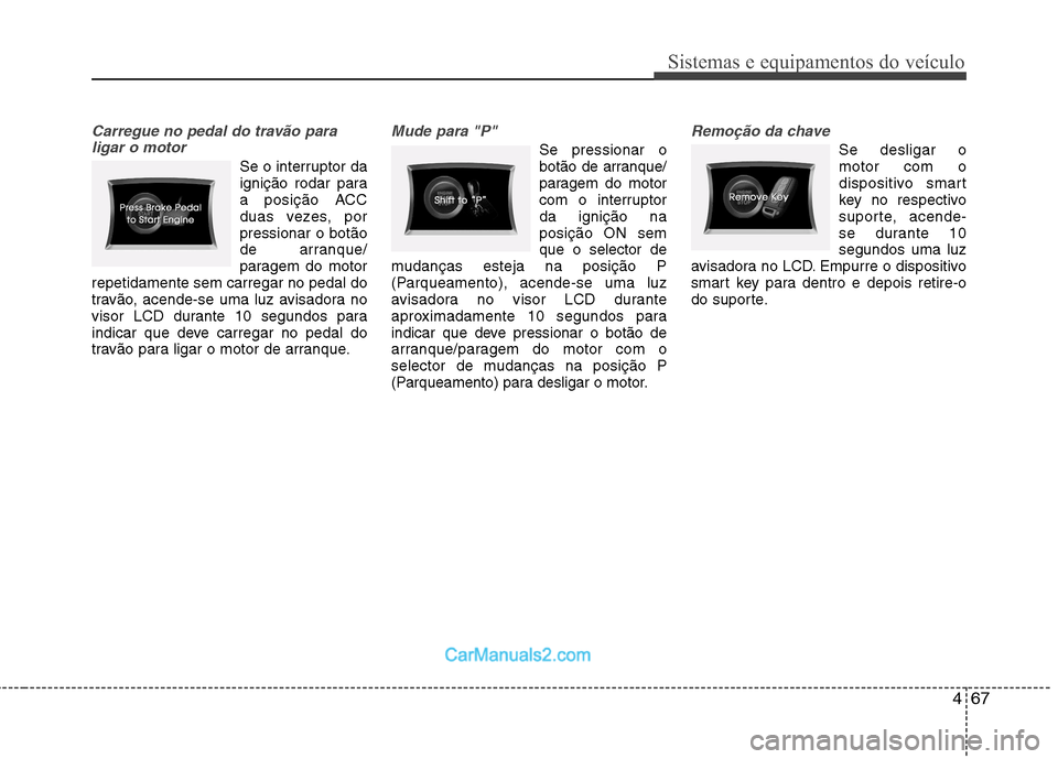 Hyundai Sonata 467
Sistemas e equipamentos do veículo
Carregue no pedal do travão paraligar o motor
Se o interruptor da
ignição rodar para
a posição ACC
duas vezes, porpressionar o botão
de arranque/
paragem Hyundai Sonata 467
Sistemas e equipamentos do veículo
Carregue no pedal do travão paraligar o motor
Se o interruptor da
ignição rodar para
a posição ACC
duas vezes, porpressionar o botão
de arranque/
paragem