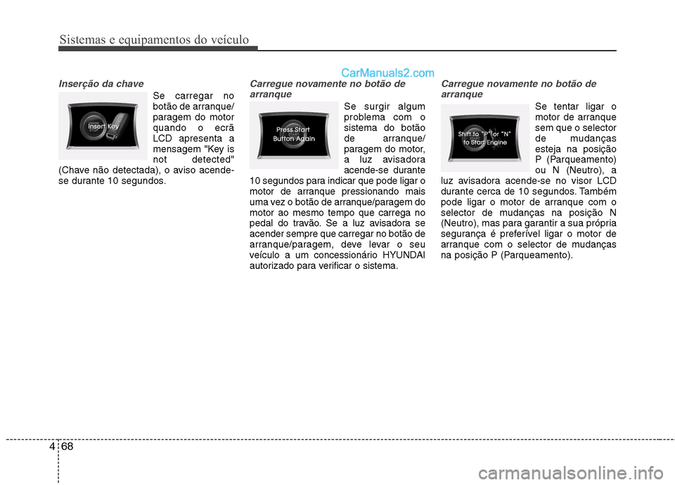 Hyundai Sonata Sistemas e equipamentos do veículo
68
4
Inserção da chave
Se carregar no
botão de arranque/
paragem do motorquando o ecrãLCD apresenta a
mensagem "Key isnot detected"
(Chave não detectada), o a Hyundai Sonata Sistemas e equipamentos do veículo
68
4
Inserção da chave
Se carregar no
botão de arranque/
paragem do motorquando o ecrãLCD apresenta a
mensagem "Key isnot detected"
(Chave não detectada), o a